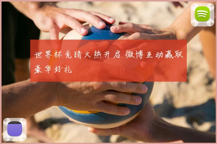 世界杯竞猜火热开启 微博互动赢取豪华好礼