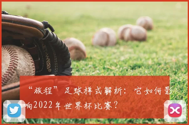 “旅程”足球样式解析：它如何影响2022年世界杯比赛？