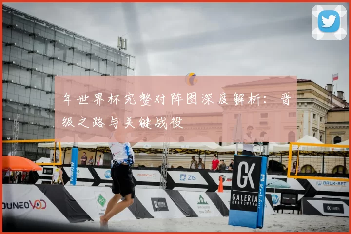 年世界杯完整对阵图深度解析:晋级之路与关键战役