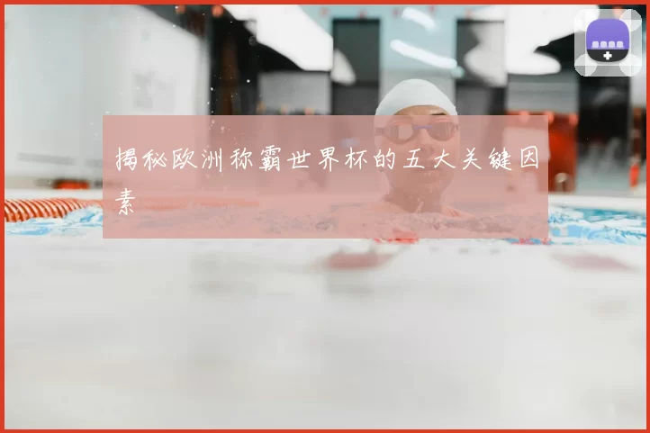 揭秘欧洲称霸世界杯的五大关键因素