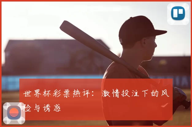世界杯彩票热评:激情投注下的风险与诱惑