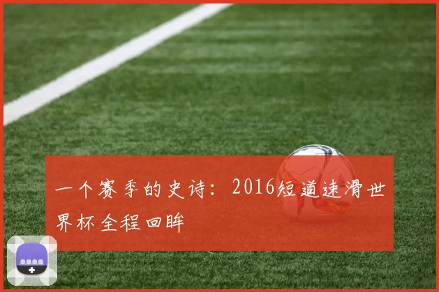 一个赛季的史诗:2016短道速滑世界杯全程回眸