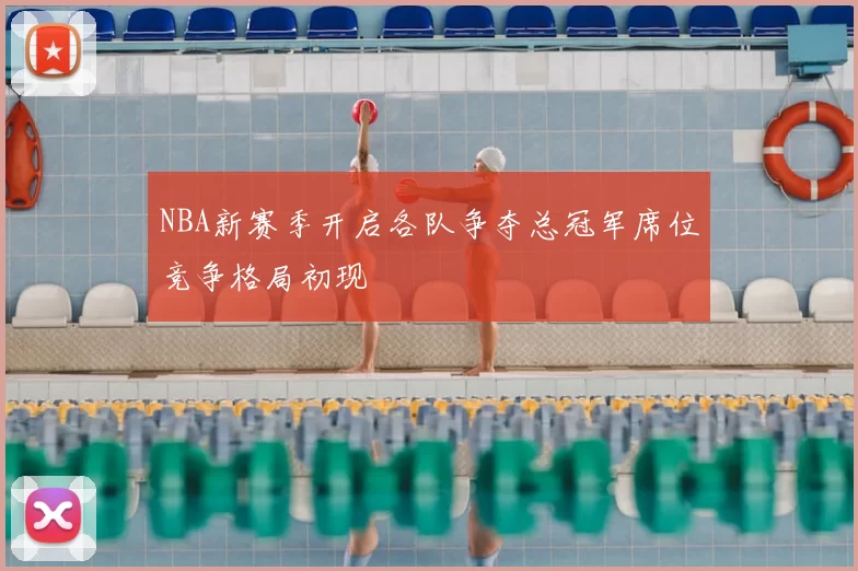 NBA新赛季开启各队争夺总冠军席位竞争格局初现