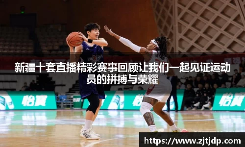 新疆十套直播精彩赛事回顾让我们一起见证运动员的拼搏与荣耀