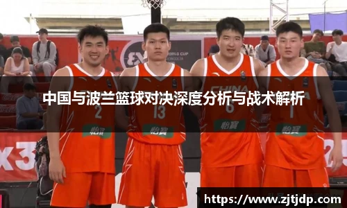 中国与波兰篮球对决深度分析与战术解析