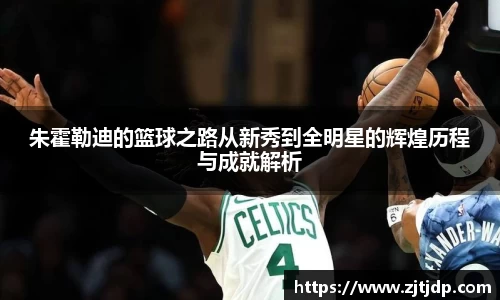 朱霍勒迪的篮球之路从新秀到全明星的辉煌历程与成就解析